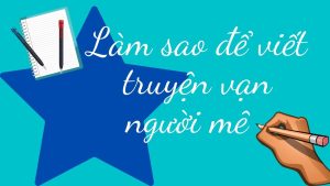 Viết Truyện Kiếm Tiền Vạn Người Đọc Bằng Cách Nào? 3 cách viết truyện