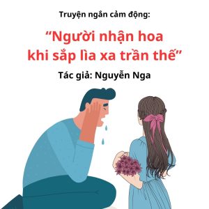 Truyện ngắn xúc động: NGƯỜI NHẬN HOA KHI SẮP LÌA XA TRẦN THẾ