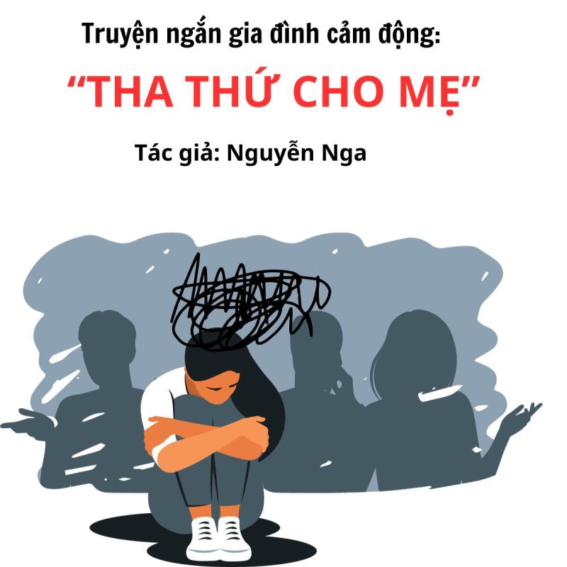 Truyện ngắn gia đình buồn: “THA THỨ CHO MẸ” 1 Truyện ngắn gia đình Tha thứ cho mẹ tác giả Nguyễn Nga