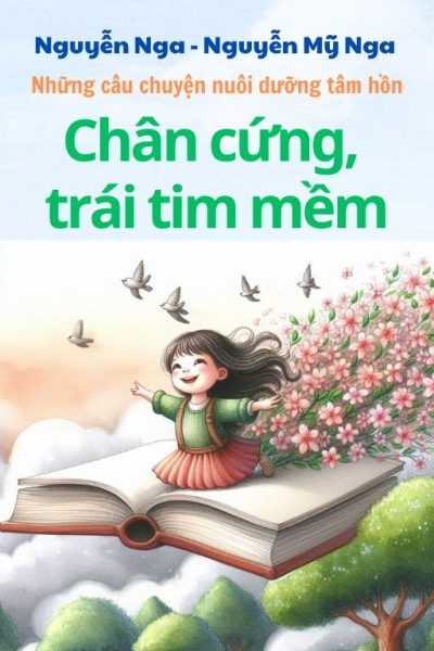 Chân Cứng, Trái Tim Mềm - Bộ Sách Thuộc Chủ Đề Những Câu Chuyện Nuôi Dưỡng Tâm Hồn - Tác Giả Nguyễn Nga