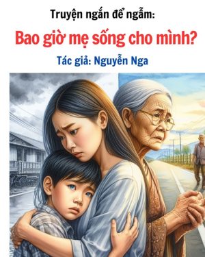 Truyện cực ngắn để suy ngẫm: BAO GIỜ MẸ SỐNG CHO MÌNH - TÁC GIẢ NGUYỄN NGA 1 BAO GIỜ MẸ SỐNG CHO MÌNH?