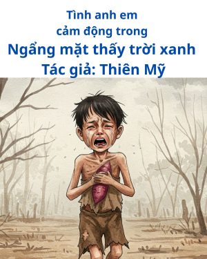 Tình Anh Em Cảm Động Rơi Nước Mắt Trong Ngẩng Mặt Thấy Trời Xanh Của Thiên Mỹ 8 tiểu thuyết ngẩng mặt thấy trời xanh của thiên mỹ