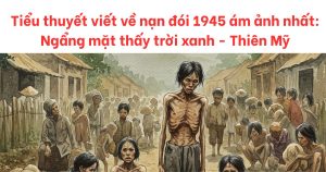 Tiểu Thuyết Viết Về Nạn Đói 1945: Ngẩng Mặt Thấy Trời Xanh 1 tiểu thuyết viết về nạn đói 1945 ám ảnh nhất lịch sử